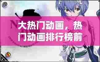 大热门动画，热门动画排行榜前十名 