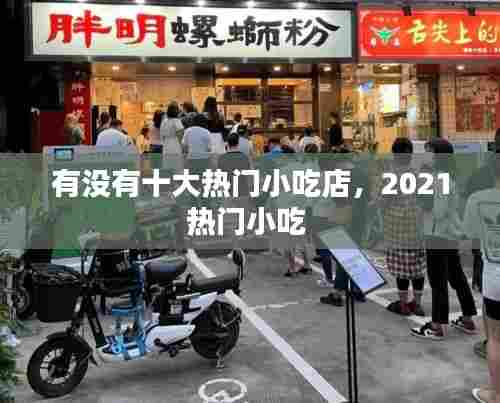 有没有十大热门小吃店，2021热门小吃 