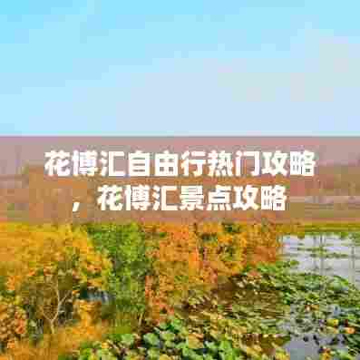 花博汇自由行热门攻略，花博汇景点攻略 