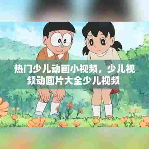 热门少儿动画小视频，少儿视频动画片大全少儿视频 