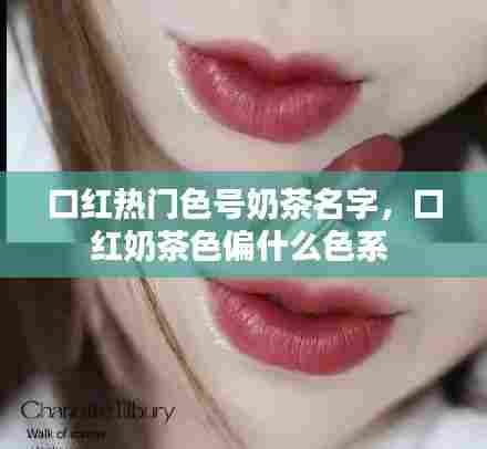口红热门色号奶茶名字，口红奶茶色偏什么色系 