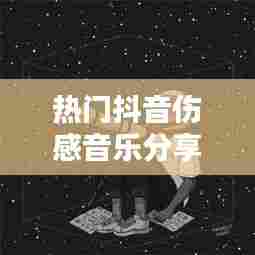 热门抖音伤感音乐分享男，抖音伤感情歌男声 