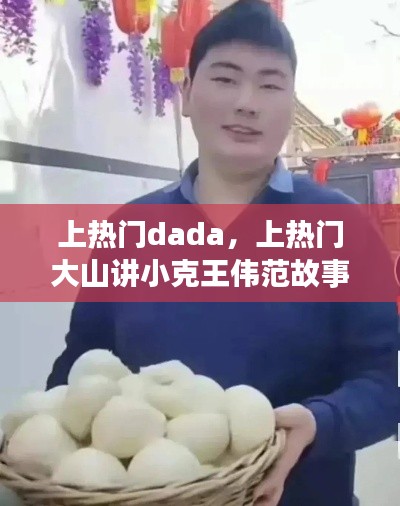 上热门dada，上热门大山讲小克王伟范故事 