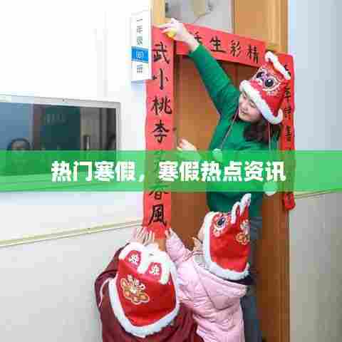 热门寒假，寒假热点资讯 