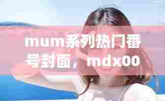mum系列热门番号封面，mdx0031女主 