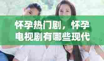 怀孕热门剧，怀孕电视剧有哪些现代 