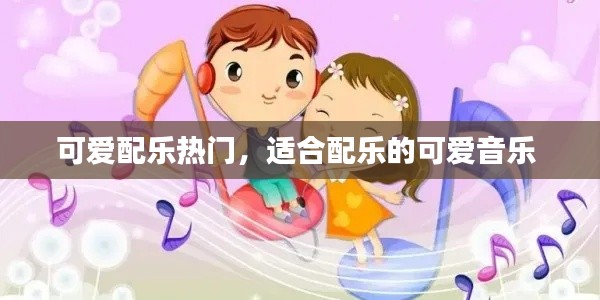 可爱配乐热门，适合配乐的可爱音乐 