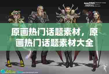 原画热门话题素材，原画热门话题素材大全 