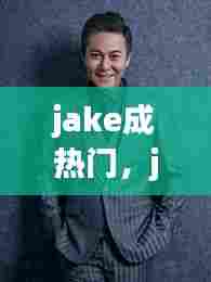 jake成热门，jakehope资料 