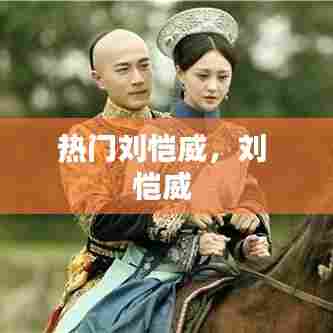 热门刘恺威，刘 恺威 