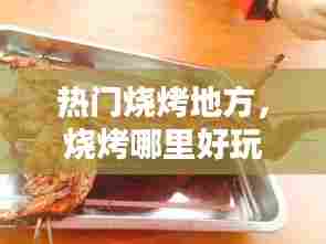 热门烧烤地方，烧烤哪里好玩 