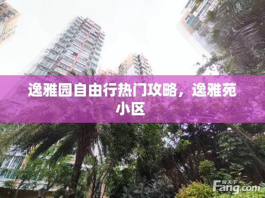 逸雅园自由行热门攻略，逸雅苑小区 