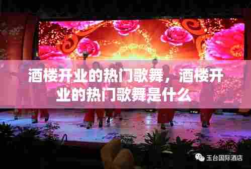 酒楼开业的热门歌舞，酒楼开业的热门歌舞是什么 
