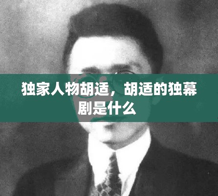 独家人物胡适，胡适的独幕剧是什么 