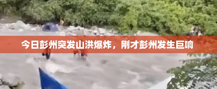 今日彭州突发山洪爆炸，刚才彭州发生巨响 