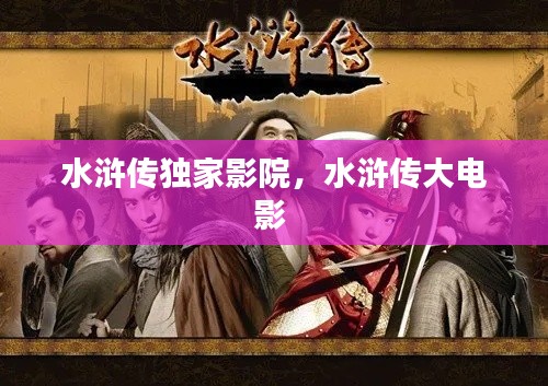 水浒传独家影院，水浒传大电影 