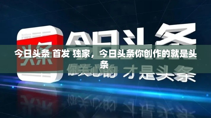 今日头条 首发 独家，今日头条你创作的就是头条 