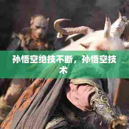孙悟空绝技不断，孙悟空技术 