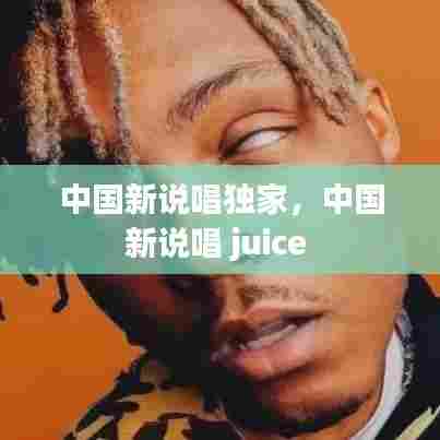 中国新说唱独家，中国新说唱 juice 
