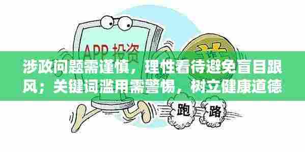涉政问题需谨慎，理性看待避免盲目跟风；关键词滥用需警惕，树立健康道德观念的重要性