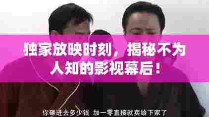 独家放映时刻，揭秘不为人知的影视幕后！