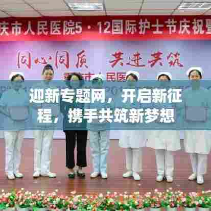 迎新专题网，开启新征程，携手共筑新梦想