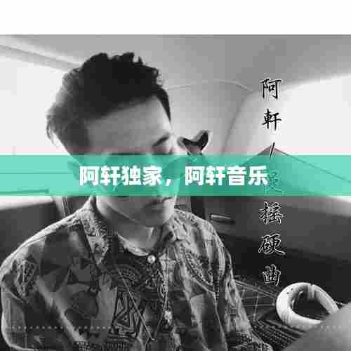 阿轩独家，阿轩音乐 