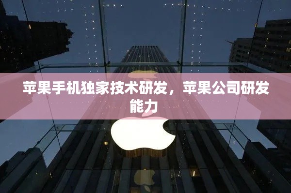 苹果手机独家技术研发，苹果公司研发能力 