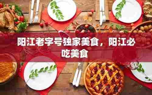 阳江老字号独家美食，阳江必吃美食 