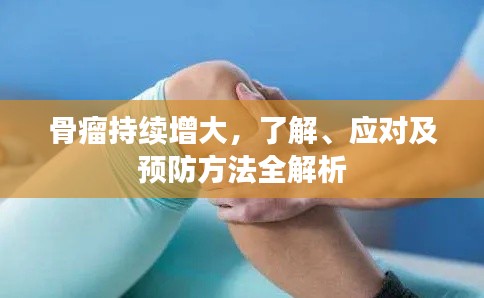 骨瘤持续增大，了解、应对及预防方法全解析