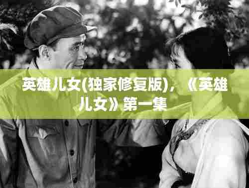 英雄儿女(独家修复版)，《英雄儿女》第一集 
