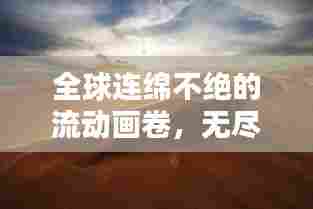 全球连绵不绝的流动画卷，无尽流动之美的探索