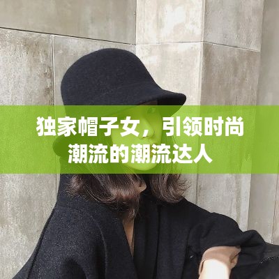 独家帽子女，引领时尚潮流的潮流达人