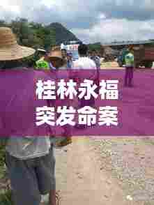 桂林永福突发命案，桂林永福黑老大 