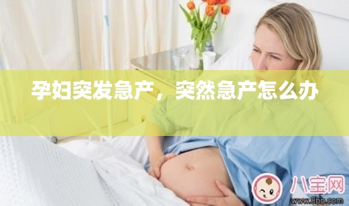 孕妇突发急产，突然急产怎么办 