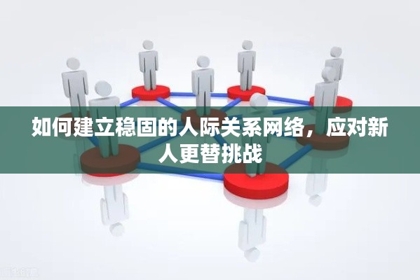 如何建立稳固的人际关系网络，应对新人更替挑战