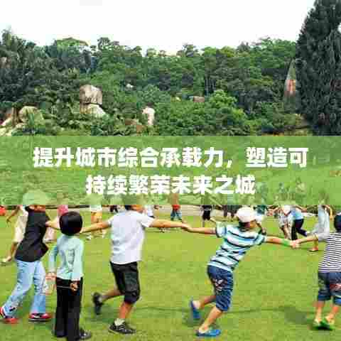 提升城市综合承载力，塑造可持续繁荣未来之城