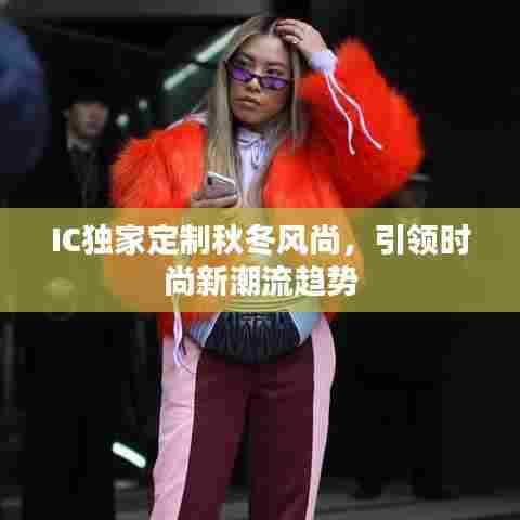 IC独家定制秋冬风尚，引领时尚新潮流趋势