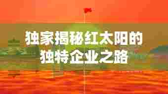 独家揭秘红太阳的独特企业之路