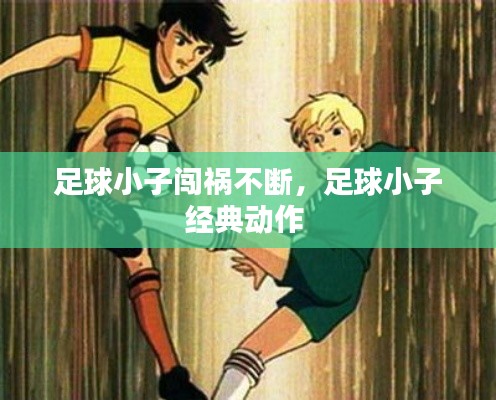 足球小子闯祸不断，足球小子经典动作 
