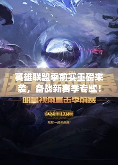 英雄联盟季前赛重磅来袭，备战新赛季专题！
