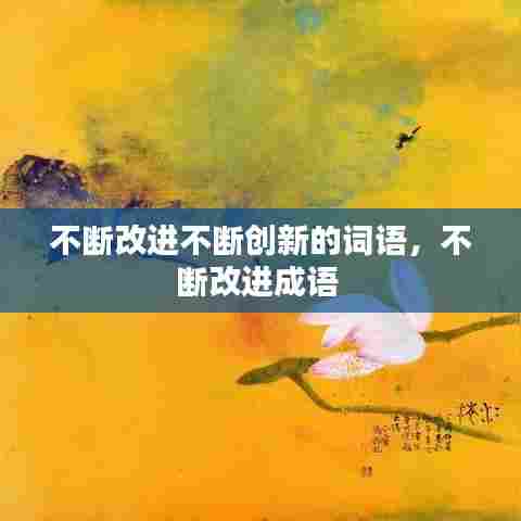不断改进不断创新的词语，不断改进成语 