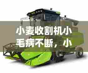 小麦收割机小毛病不断，小麦收割机抖动是怎么回事 