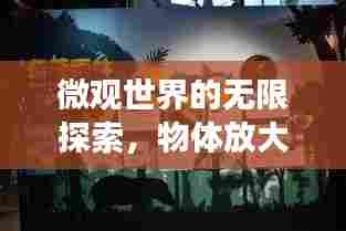 微观世界的无限探索，物体放大的奇妙之旅