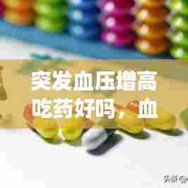 突发血压增高吃药好吗，血压突然升高吃降压药吗 