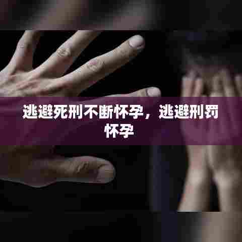 逃避死刑不断怀孕，逃避刑罚怀孕 