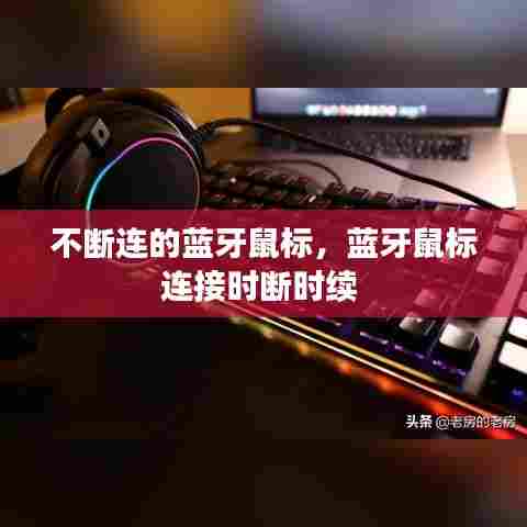 不断连的蓝牙鼠标，蓝牙鼠标连接时断时续 