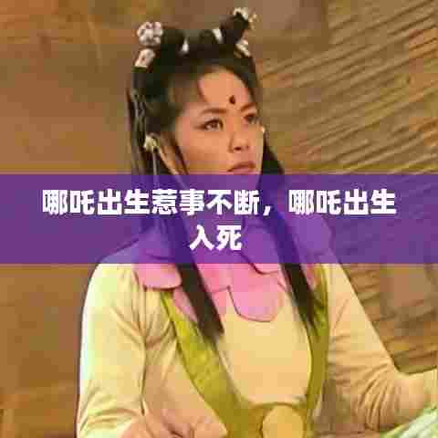 哪吒出生惹事不断，哪吒出生入死 