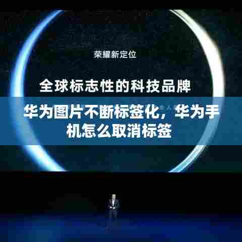 华为图片不断标签化，华为手机怎么取消标签 