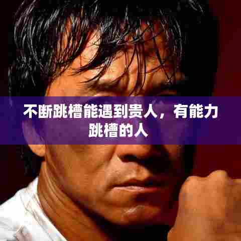 不断跳槽能遇到贵人，有能力跳槽的人 